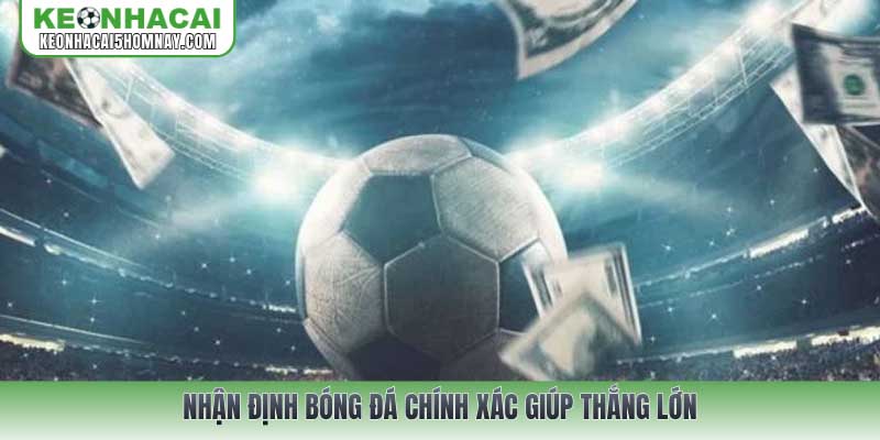 Nhận định bóng đá chính xác giúp thắng lớn