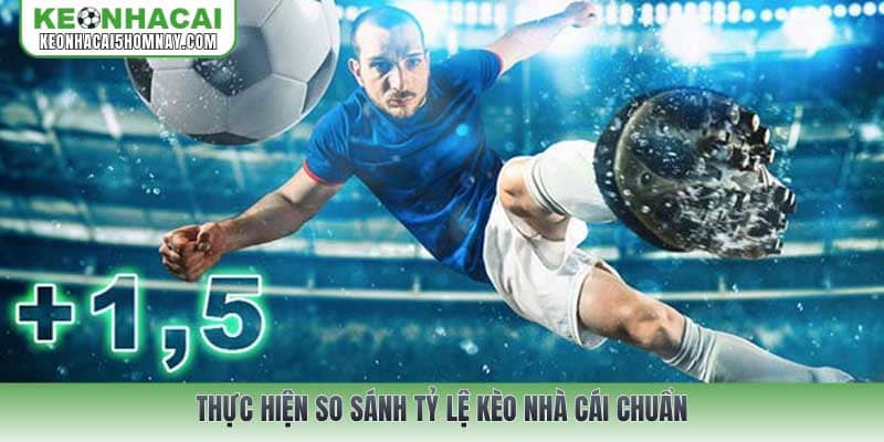 Thực hiện so sánh tỷ lệ kèo nhà cái chuẩn